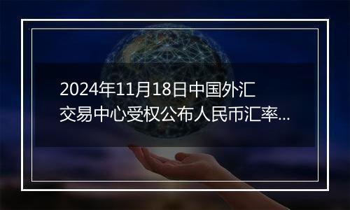 2024年11月18日中国外汇交易中心受权公布人民币汇率中间价公告