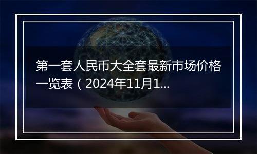 第一套人民币大全套最新市场价格一览表（2024年11月18日）