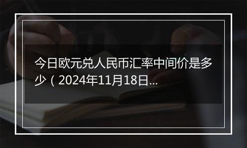 今日欧元兑人民币汇率中间价是多少（2024年11月18日）