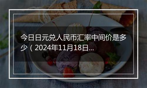 今日日元兑人民币汇率中间价是多少（2024年11月18日）