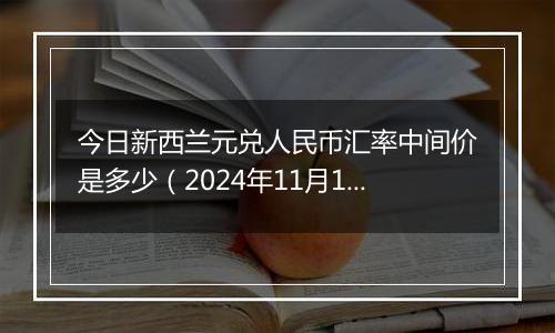 今日新西兰元兑人民币汇率中间价是多少（2024年11月18日）