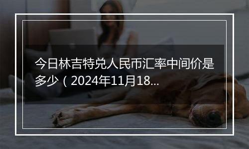 今日林吉特兑人民币汇率中间价是多少（2024年11月18日）