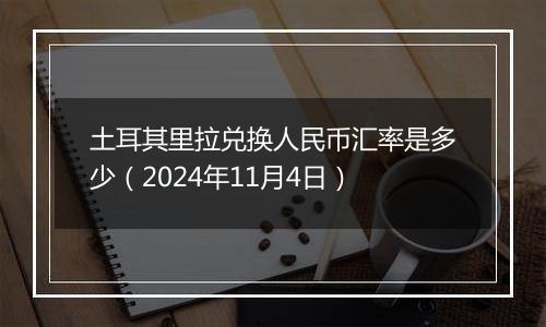 土耳其里拉兑换人民币汇率是多少（2024年11月4日）