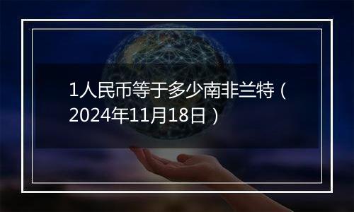 1人民币等于多少南非兰特（2024年11月18日）