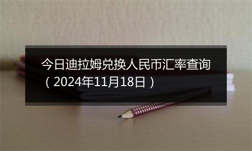 今日迪拉姆兑换人民币汇率查询（2024年11月18日）