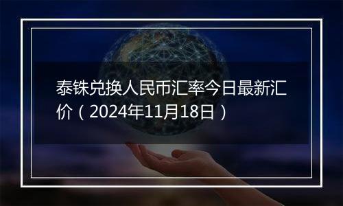 泰铢兑换人民币汇率今日最新汇价（2024年11月18日）