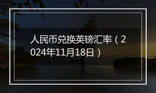 人民币兑换英镑汇率（2024年11月18日）