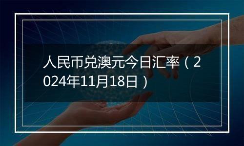 人民币兑澳元今日汇率（2024年11月18日）