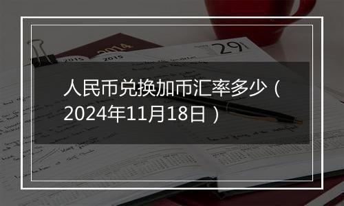 人民币兑换加币汇率多少（2024年11月18日）