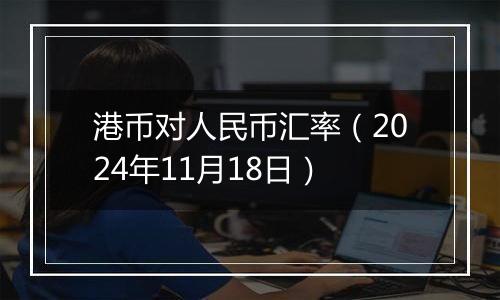 港币对人民币汇率（2024年11月18日）