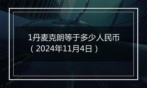 1丹麦克朗等于多少人民币（2024年11月4日）