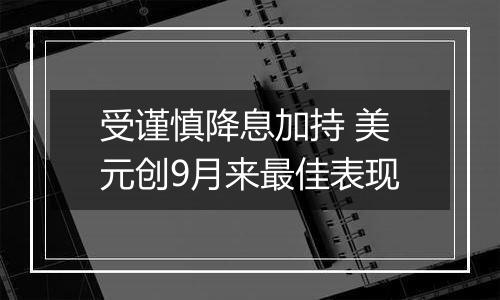 受谨慎降息加持 美元创9月来最佳表现