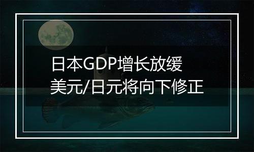 日本GDP增长放缓 美元/日元将向下修正