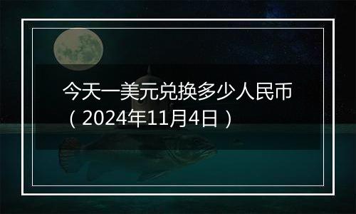 今天一美元兑换多少人民币（2024年11月4日）