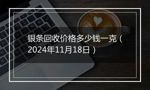 银条回收价格多少钱一克（2024年11月18日）