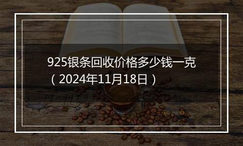 925银条回收价格多少钱一克（2024年11月18日）