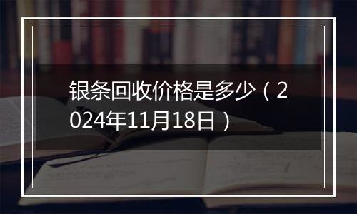 银条回收价格是多少（2024年11月18日）