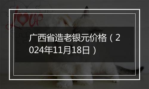 广西省造老银元价格（2024年11月18日）