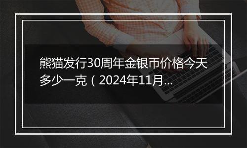 熊猫发行30周年金银币价格今天多少一克（2024年11月18日）