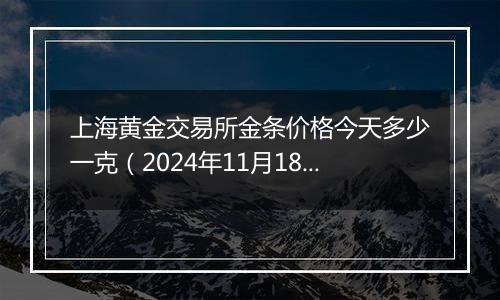 上海黄金交易所金条价格今天多少一克（2024年11月18日）