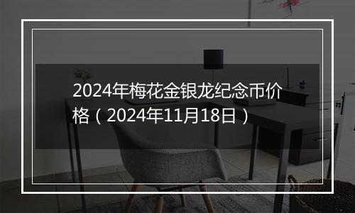 2024年梅花金银龙纪念币价格（2024年11月18日）