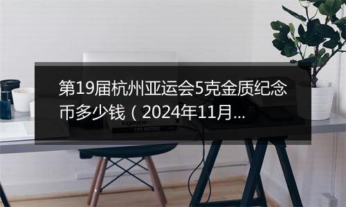 第19届杭州亚运会5克金质纪念币多少钱（2024年11月18日）