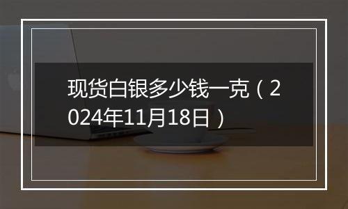 现货白银多少钱一克（2024年11月18日）