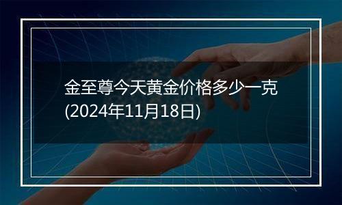 金至尊今天黄金价格多少一克(2024年11月18日)