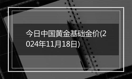 今日中国黄金基础金价(2024年11月18日)