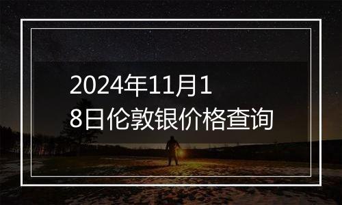 2024年11月18日伦敦银价格查询