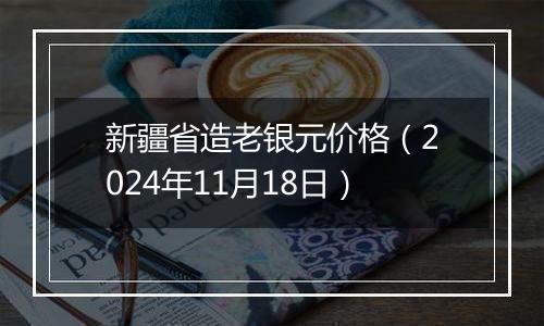 新疆省造老银元价格（2024年11月18日）