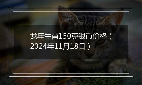 龙年生肖150克银币价格（2024年11月18日）