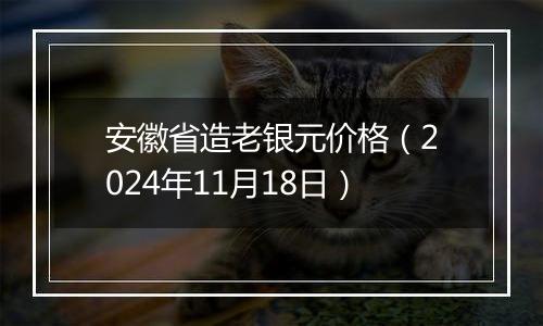 安徽省造老银元价格（2024年11月18日）