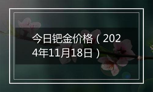 今日钯金价格（2024年11月18日）