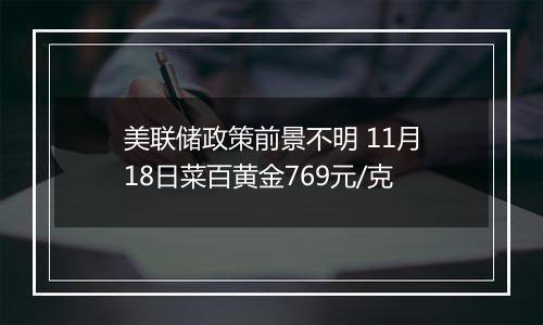 美联储政策前景不明 11月18日菜百黄金769元/克