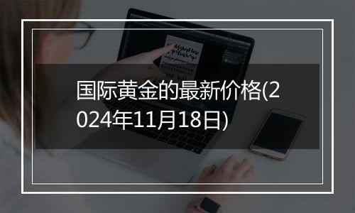 国际黄金的最新价格(2024年11月18日)