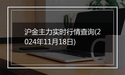 沪金主力实时行情查询(2024年11月18日)