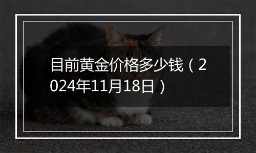 目前黄金价格多少钱（2024年11月18日）