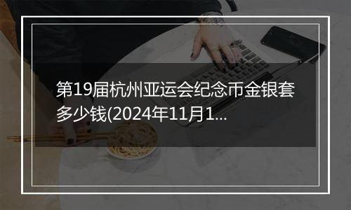 第19届杭州亚运会纪念币金银套多少钱(2024年11月18日)