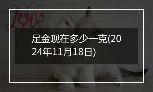 足金现在多少一克(2024年11月18日)