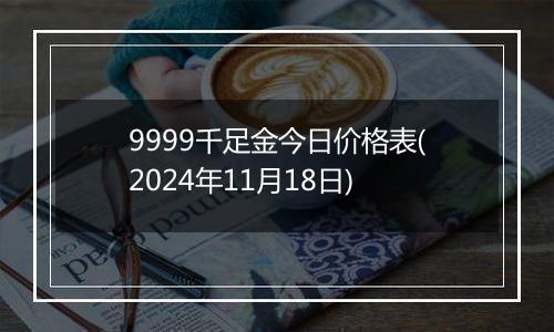 9999千足金今日价格表(2024年11月18日)