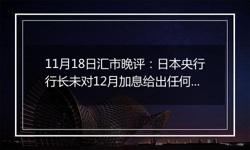 11月18日汇市晚评：日本央行行长未对12月加息给出任何暗示 日元难以从低点回升