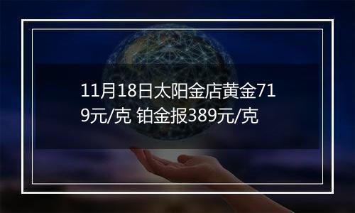 11月18日太阳金店黄金719元/克 铂金报389元/克