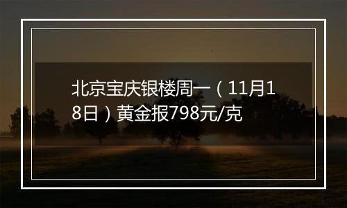 北京宝庆银楼周一（11月18日）黄金报798元/克