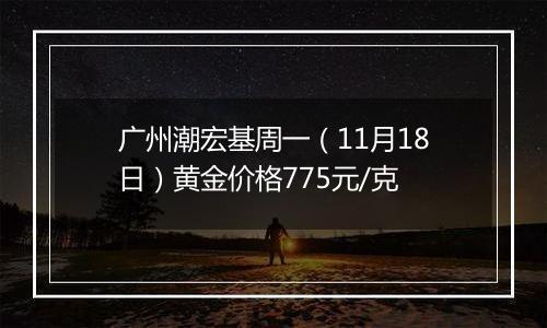 广州潮宏基周一（11月18日）黄金价格775元/克