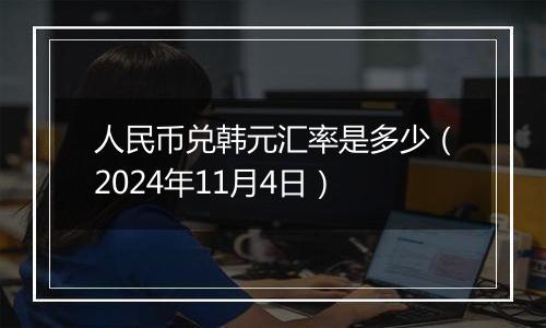 人民币兑韩元汇率是多少（2024年11月4日）