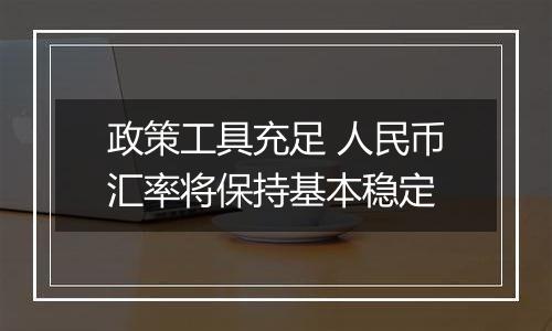 政策工具充足 人民币汇率将保持基本稳定