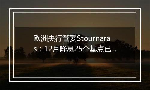 欧洲央行管委Stournaras：12月降息25个基点已成定局