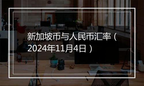 新加坡币与人民币汇率（2024年11月4日）