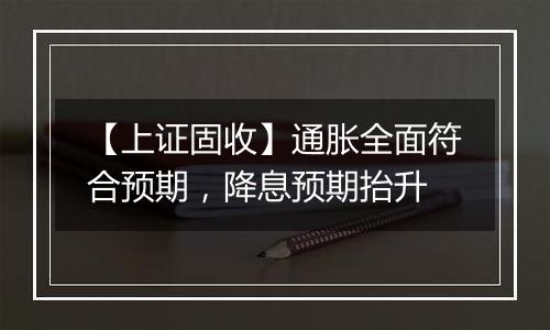 【上证固收】通胀全面符合预期，降息预期抬升